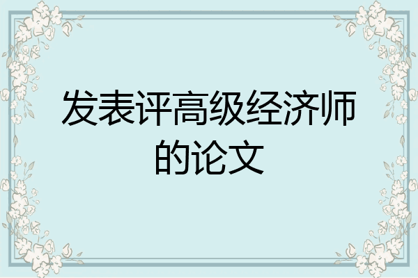 发表评高级经济师的论文