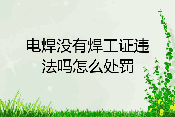 电焊没有焊工证违法吗怎么处罚