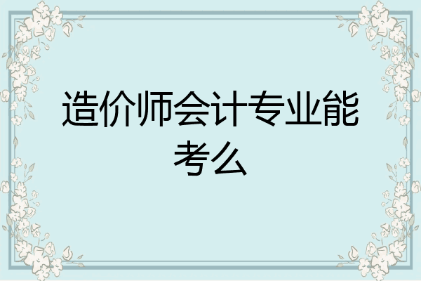 造价师会计专业能考么