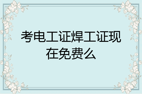 考电工证焊工证现在免费么