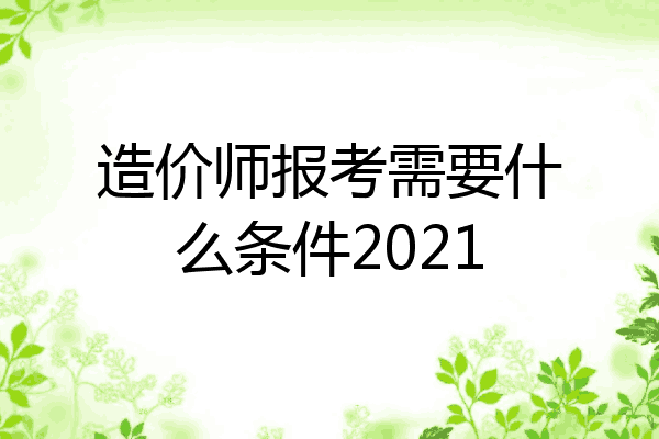 造价师报考需要什么条件2021