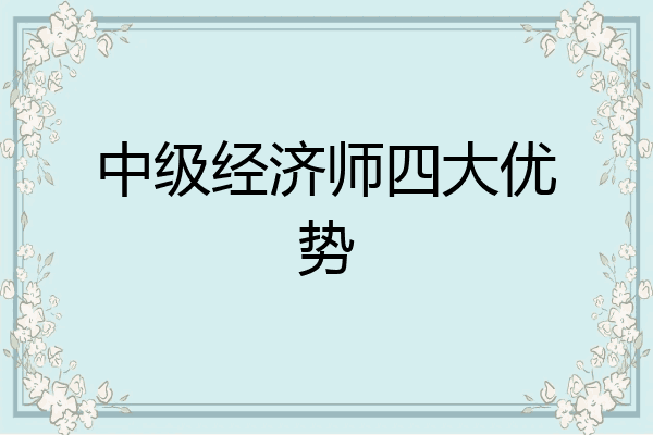 中级经济师四大优势