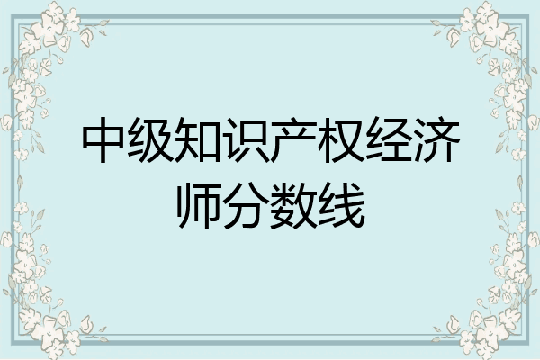 中级知识产权经济师分数线