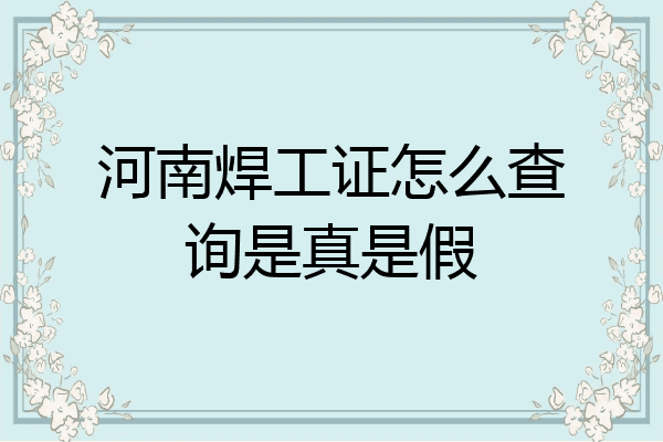 河南焊工证怎么查询是真是假