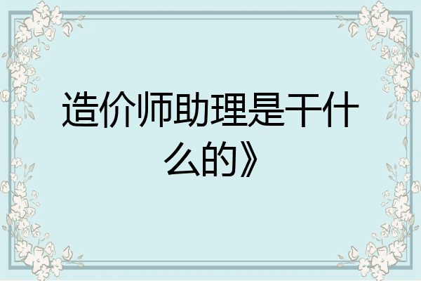 造价师助理是干什么的》