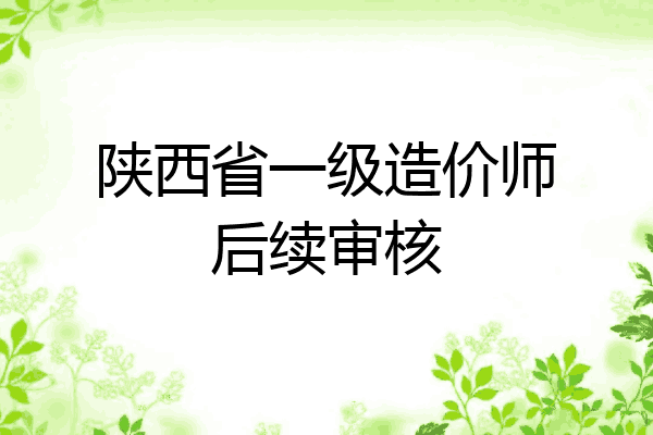 陕西省一级造价师后续审核