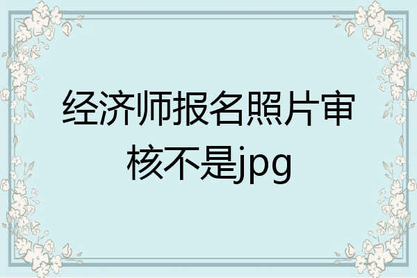 经济师报名照片审核不是jpg