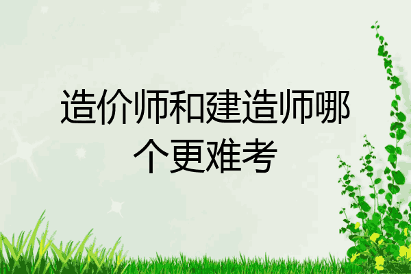 造价师和建造师哪个更难考