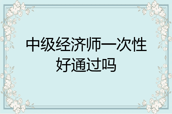 中级经济师一次性好通过吗