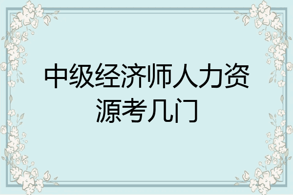 中级经济师人力资源考几门