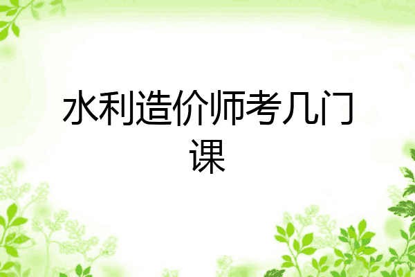 水利造价师考几门课