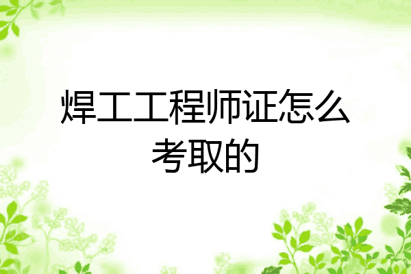 焊工工程师证怎么考取的