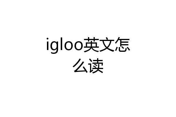 igloo英文怎么读