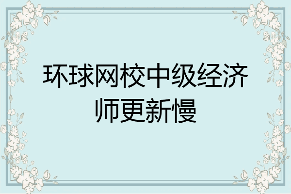 环球网校中级经济师更新慢