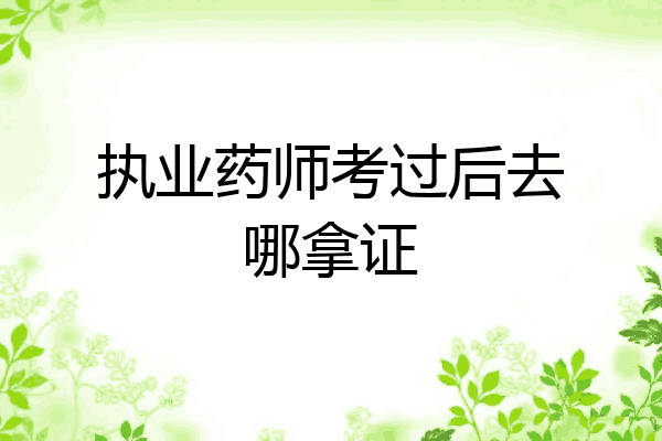 执业药师考过后去哪拿证