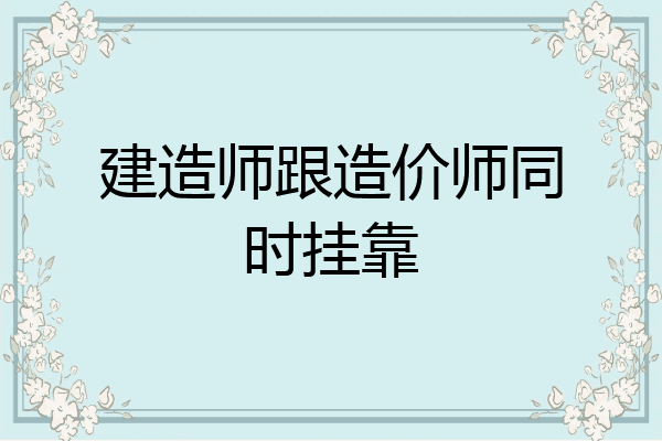 建造师跟造价师同时挂靠