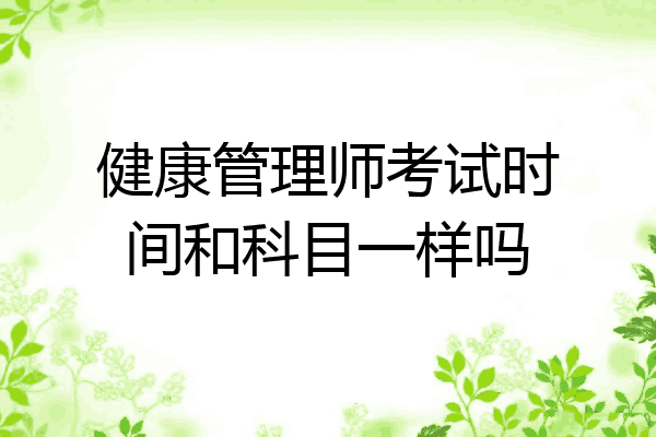 健康管理师考试时间和科目一样吗