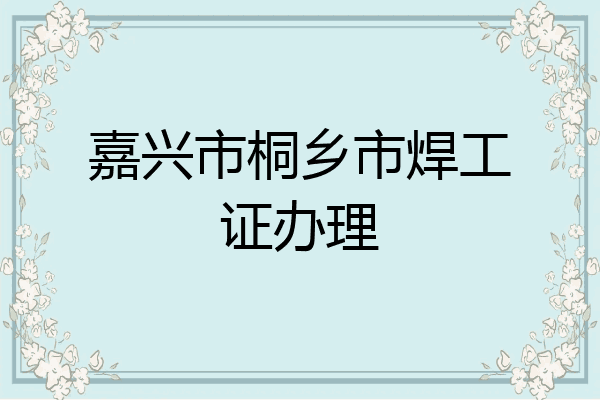 嘉兴市桐乡市焊工证办理
