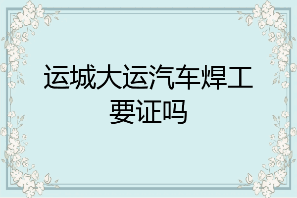 运城大运汽车焊工要证吗