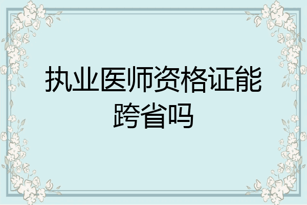 执业医师资格证能跨省吗