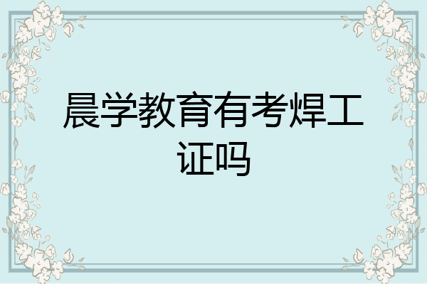 晨学教育有考焊工证吗
