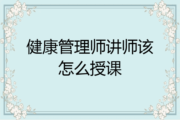 健康管理师讲师该怎么授课