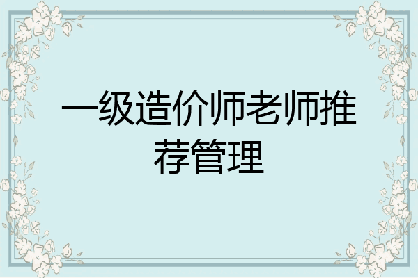 一级造价师老师推荐管理