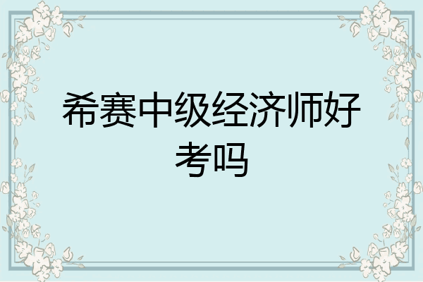 希赛中级经济师好考吗