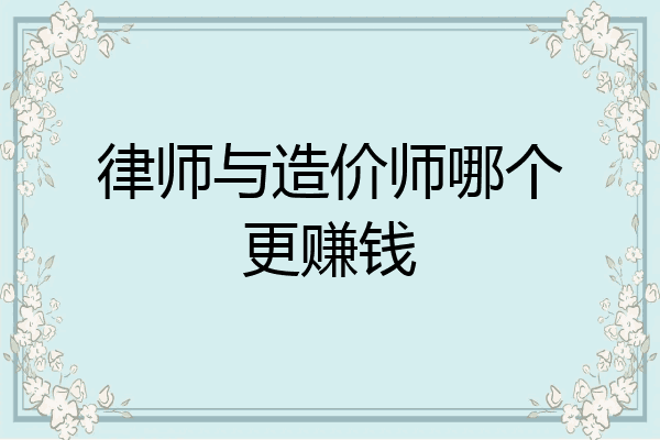 律师与造价师哪个更赚钱