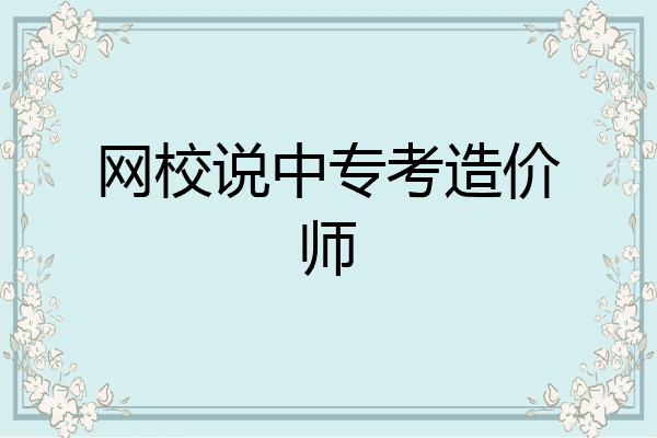 网校说中专考造价师