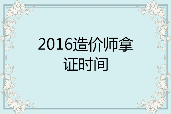 2016造价师拿证时间