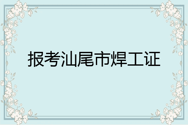报考汕尾市焊工证