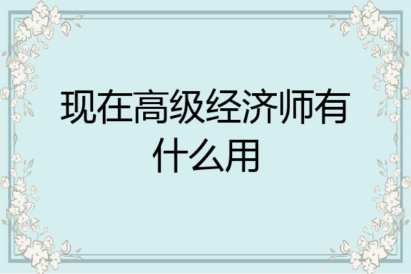现在高级经济师有什么用