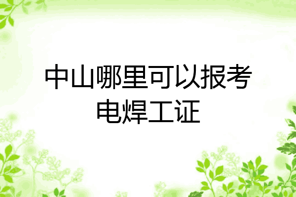 中山哪里可以报考电焊工证