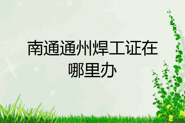 南通通州焊工证在哪里办