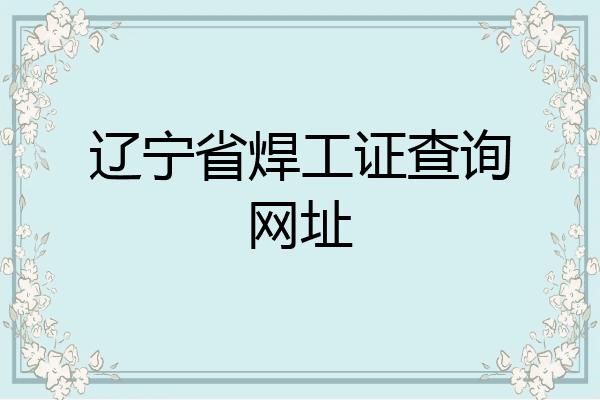 辽宁省焊工证查询网址