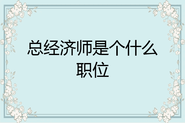 总经济师是个什么职位