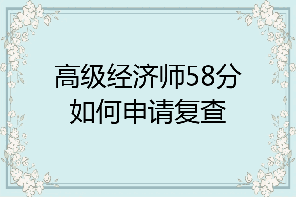 高级经济师58分如何申请复查
