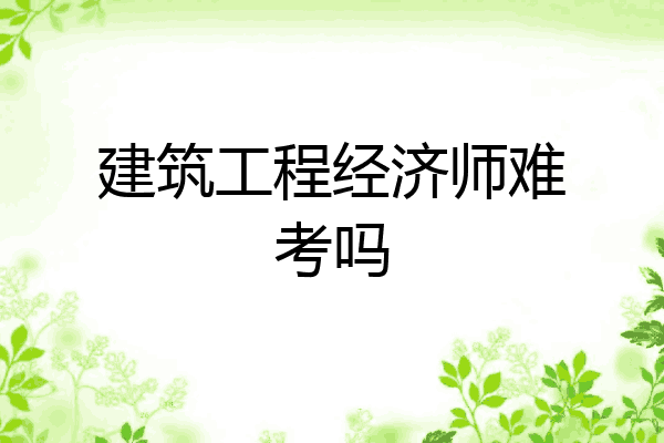 建筑工程经济师难考吗