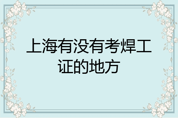 上海有没有考焊工证的地方