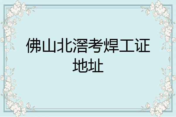 佛山北滘考焊工证地址