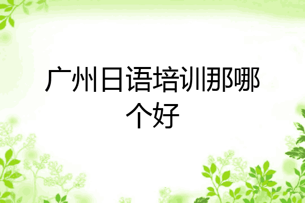 广州日语培训那哪个好