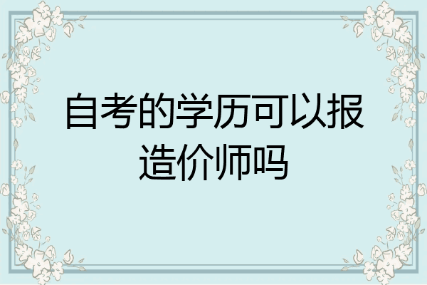 自考的学历可以报造价师吗