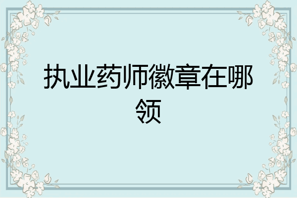 执业药师徽章在哪领