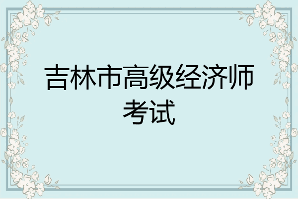 吉林市高级经济师考试