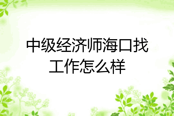 中级经济师海口找工作怎么样