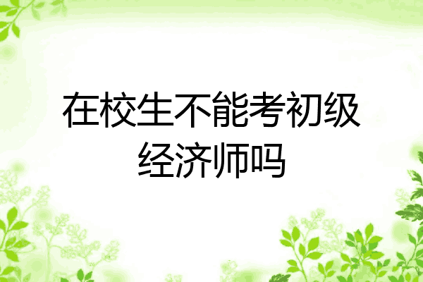 在校生不能考初级经济师吗