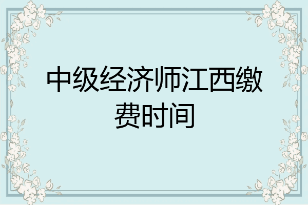 中级经济师江西缴费时间