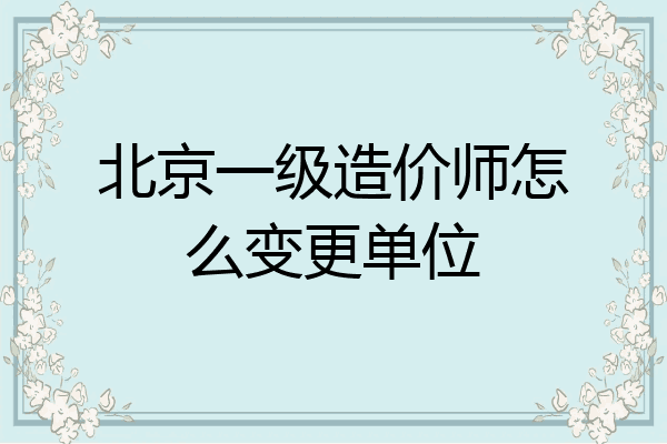 北京一级造价师怎么变更单位