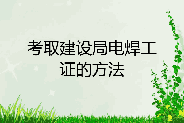考取建设局电焊工证的方法